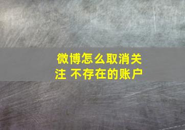 微博怎么取消关注 不存在的账户